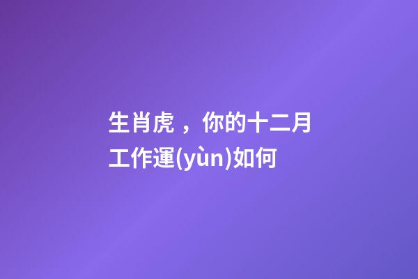 生肖虎，你的十二月工作運(yùn)如何